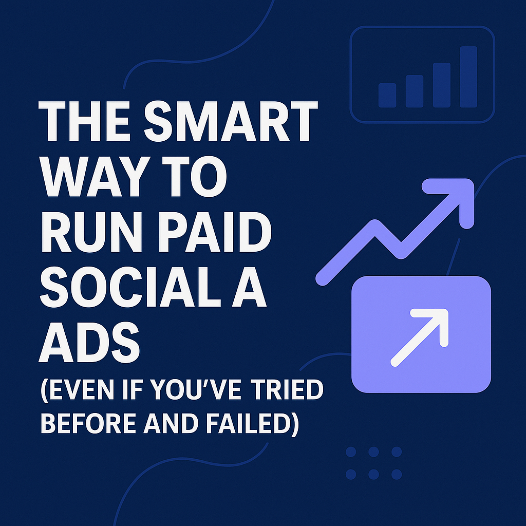 The Smart Way to Run Paid Social Ads (Even If You’ve Tried Before and Failed)