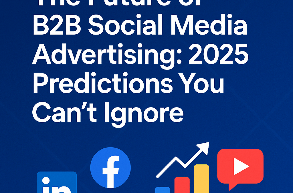 The Future of B2B Social Media Advertising: 2025 Predictions You Can’t Ignore